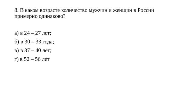8. В каком возрасте количество мужчин и женщин в России примерно одинаково?   а) в 24 – 27 лет; б) в 30 – 33 года; в) в 37 – 40 лет; г) в 52 – 56 лет 
