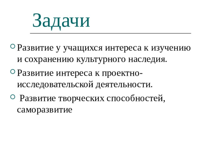 Задачи Развитие у учащихся интереса к изучению и сохранению культурного наследия. Развитие интереса к проектно-исследовательской деятельности.   Развитие творческих способностей, саморазвитие     