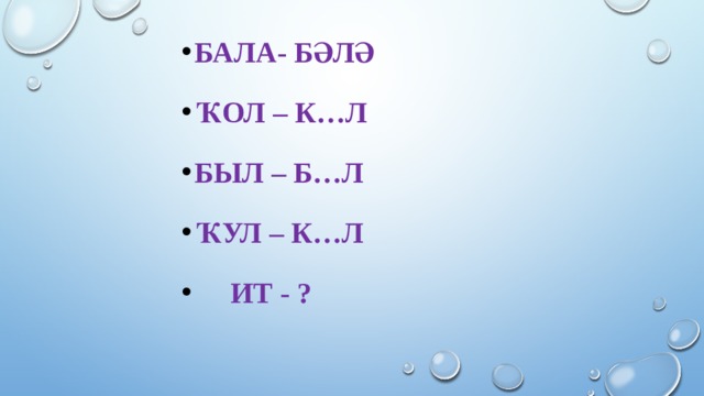 Бала- бәлә Ҡол – к…л Был – б…л Ҡул – к…л  Ит - ?    