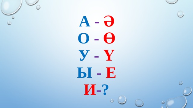 А - ә  о - ө  у - ү  ы - е  и - ? 