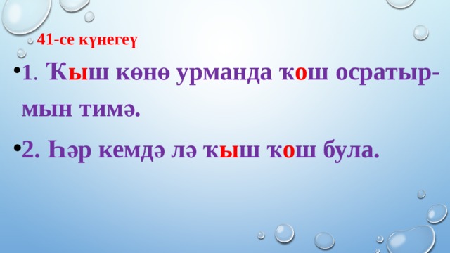 41-се күнегеү 1 . Ҡ ы ш көнө урманда ҡ о ш осратыр- мын тимә. 2. Һәр кемдә лә ҡ ы ш ҡ о ш була. 