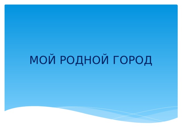 МОЙ РОДНОЙ ГОРОД 