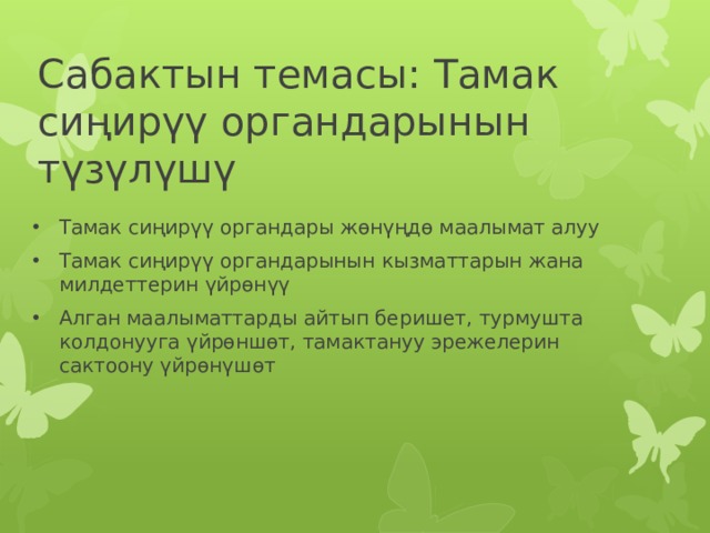 Сабактын темасы: Тамак сиңирүү органдарынын түзүлүшү Тамак сиңирүү органдары жөнүңдө маалымат алуу Тамак сиңирүү органдарынын кызматтарын жана милдеттерин үйрөнүү Алган маалыматтарды айтып беришет, турмушта колдонууга үйрөншөт, тамактануу эрежелерин сактоону үйрөнүшөт 