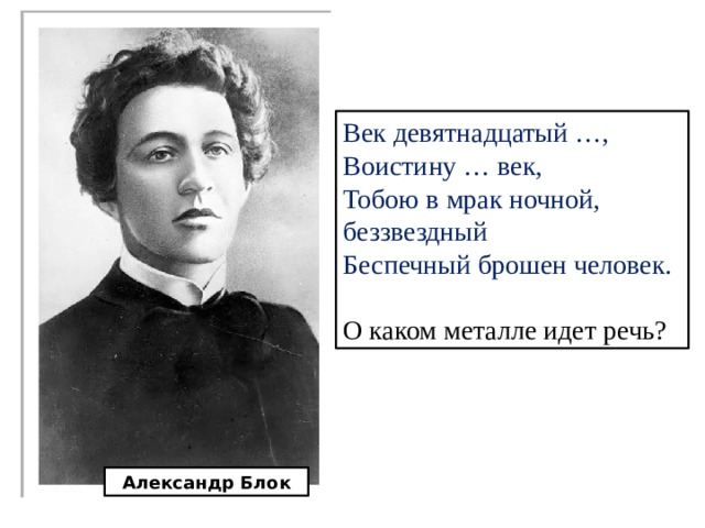 Век девятнадцатый …,  Воистину … век, Тобою в мрак ночной, беззвездный Беспечный брошен человек. О каком металле идет речь? Александр Блок 