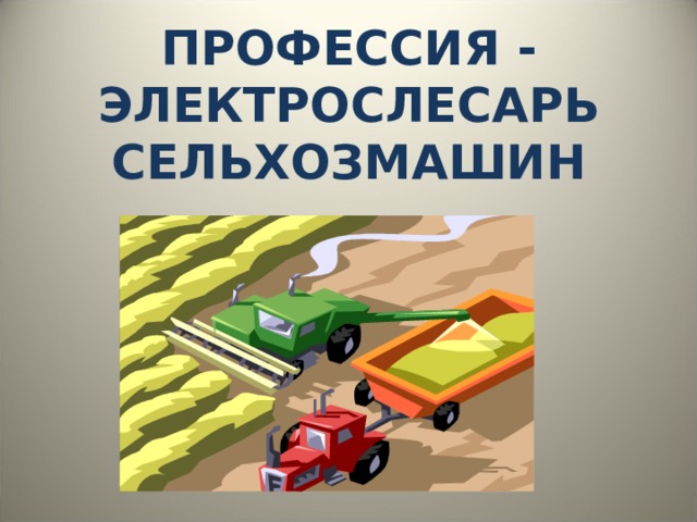 ПРОФЕССИЯ - ЭЛЕКТРОСЛЕСАРЬ СЕЛЬХОЗМАШИН 
