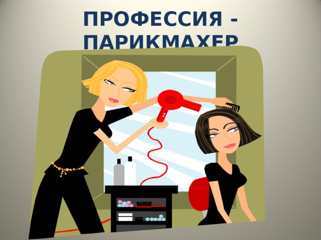 ПРОФЕССИЯ - ПАРИКМАХЕР 