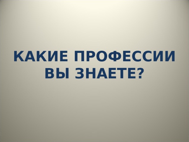 КАКИЕ ПРОФЕССИИ ВЫ ЗНАЕТЕ? 