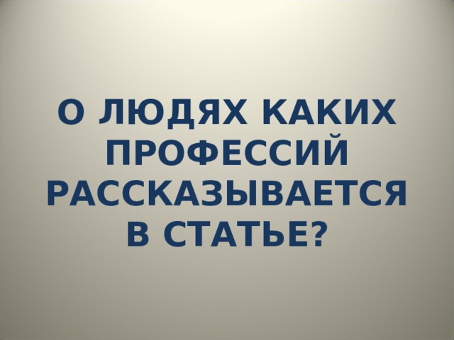 О ЛЮДЯХ КАКИХ ПРОФЕССИЙ РАССКАЗЫВАЕТСЯ В СТАТЬЕ? 