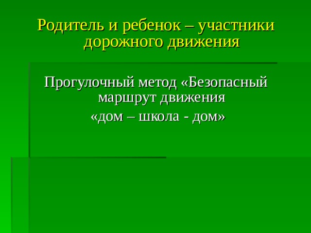Родитель и ребенок – участники дорожного движения Прогулочный метод «Безопасный маршрут движения  «дом – школа - дом» 