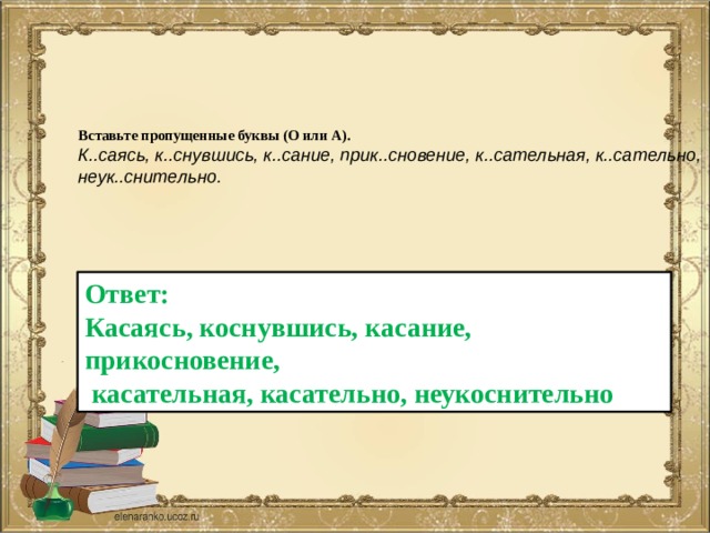 Вставьте пропущенные буквы (О или А).  К..саясь, к..снувшись, к..сание, прик..сновение, к..сательная, к..сательно, неук..снительно.   Ответ: Касаясь, коснувшись, касание, прикосновение,  касательная, касательно, неукоснительно 