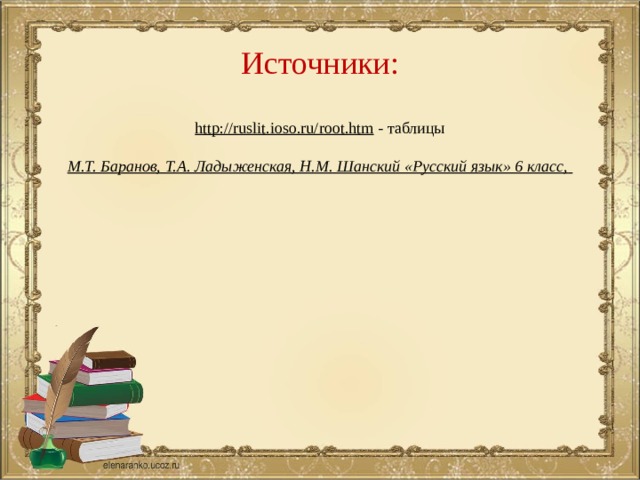 Источники: http://ruslit.ioso.ru/root.htm  - таблицы М.Т. Баранов, Т.А. Ладыженская, Н.М. Шанский «Русский язык» 6 класс,    