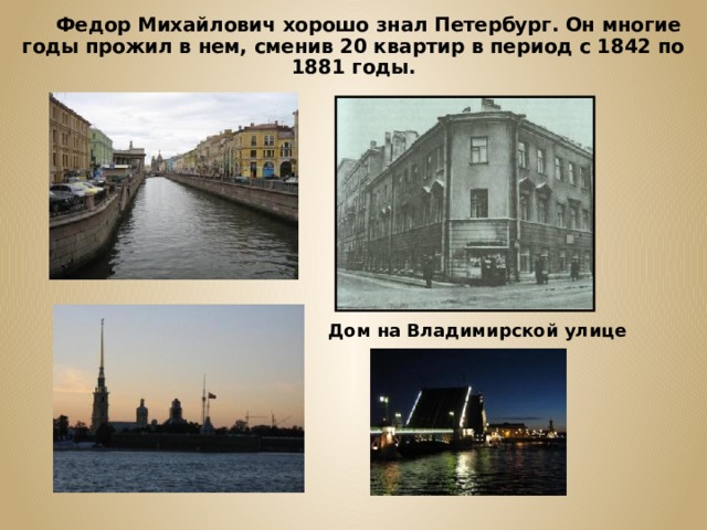  Федор Михайлович хорошо знал Петербург. Он многие годы прожил в нем, сменив 20 квартир в период с 1842 по 1881 годы. Дом на Владимирской улице 