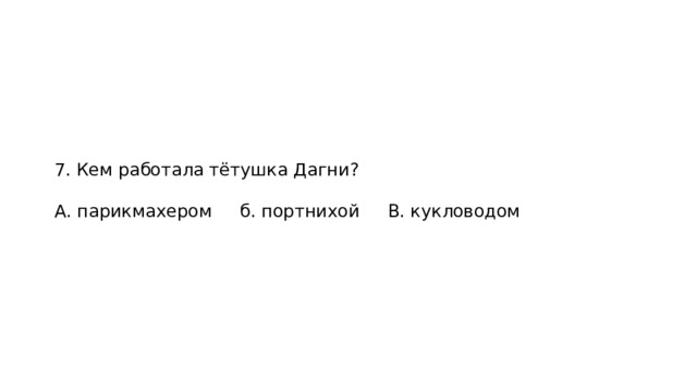 7. Кем работала тётушка Дагни? А. парикмахером б. портнихой В. кукловодом 