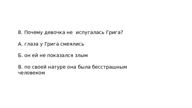 8. Почему девочка не испугалась Грига? А. глаза у Грига смеялись Б. он ей не показался злым В. по своей натуре она была бесстрашным человеком 