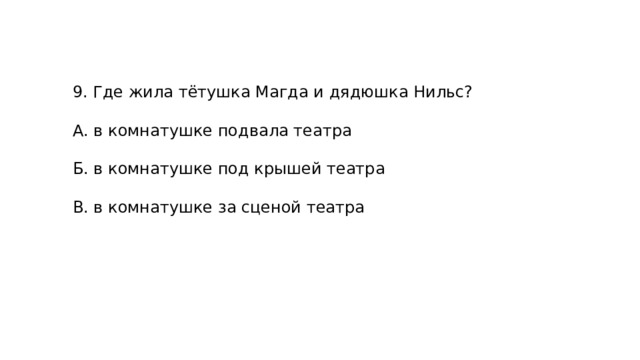 9. Где жила тётушка Магда и дядюшка Нильс? А. в комнатушке подвала театра Б. в комнатушке под крышей театра В. в комнатушке за сценой театра 