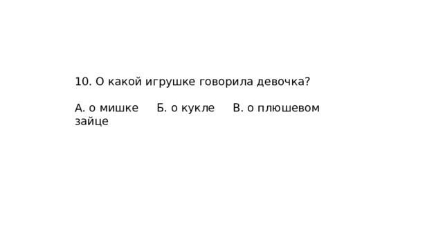 10. О какой игрушке говорила девочка? А. о мишке Б. о кукле В. о плюшевом зайце 