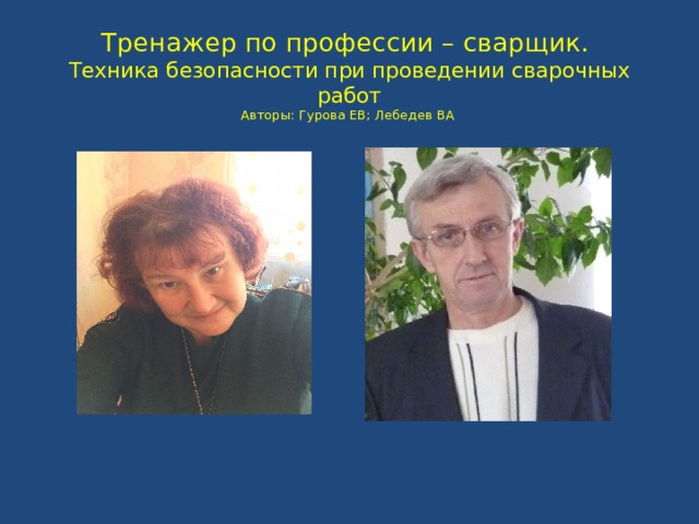 Тренажер по профессии – сварщик.  Техника безопасности при проведении сварочных работ  Авторы: Гурова ЕВ; Лебедев ВА   