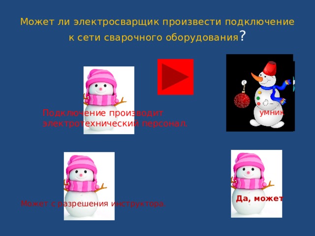 Может ли электросварщик произвести подключение к сети сварочного оборудования ?  Подключение производит  умник электротехнический персонал. Да, может Может с разрешения инструктора. 
