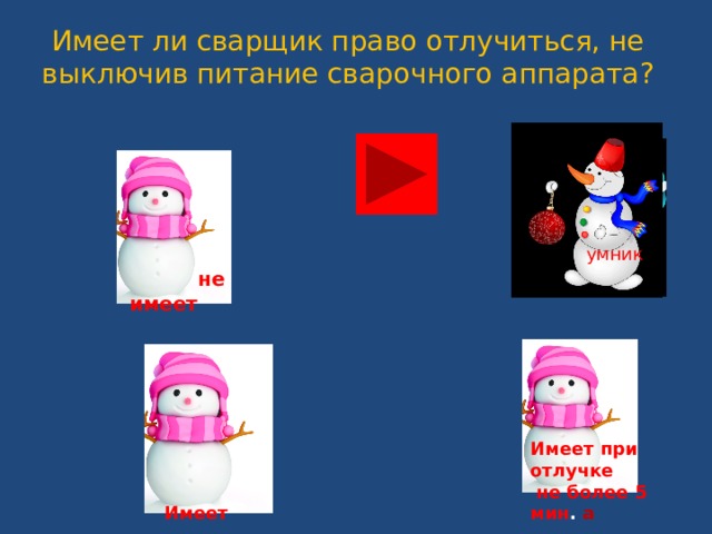 Имеет ли сварщик право отлучиться, не выключив питание сварочного аппарата?   не имеет  умник Имеет при отлучке  не более 5 мин . а  Имеет 