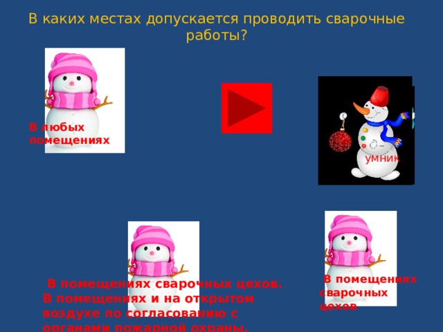 В каких местах допускается проводить сварочные работы?   В любых помещениях .   умник  В помещениях сварочных цехов  В помещениях сварочных цехов.  В помещениях и на открытом воздухе по согласованию с органами пожарной охраны. 