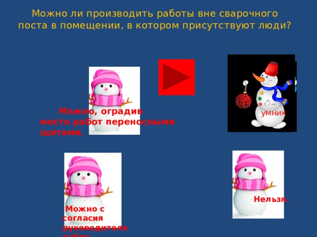 Можно ли производить работы вне сварочного поста в помещении, в котором присутствуют люди?     Можно, оградив место работ переносными щитами.  умник     Нельзя.  Можно с согласия руководителя работ. 