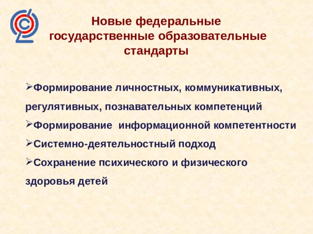 Новые федеральные государственные образовательные стандарты   Формирование личностных, коммуникативных, регулятивных, познавательных компетенций Формирование информационной компетентности Системно-деятельностный подход Сохранение психического и физического здоровья детей  