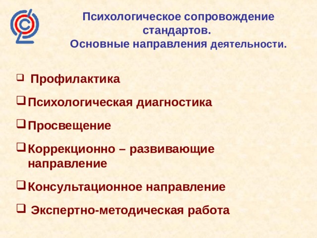 Психологическое сопровождение стандартов.  Основные направления деятельности.  Профилактика Психологическая диагностика Просвещение Коррекционно – развивающие направление Консультационное направление  Экспертно-методическая работа 