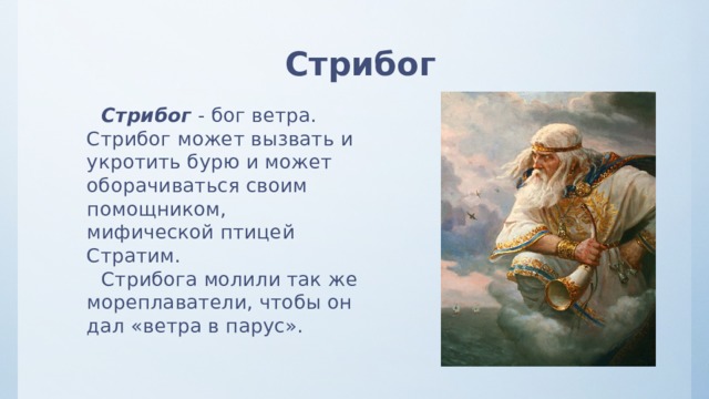 Стрибог Стрибог - бог ветра. Стрибог может вызвать и укротить бурю и может оборачиваться своим помощником, мифической птицей Стратим. Стрибога молили так же мореплаватели, чтобы он дал «ветра в парус». 