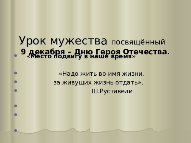   Урок мужества посвящённый   9 декабря – Дню Героя Отечества.     « Место подвигу в наше время»   «Надо жить во имя жизни,  за живущих жизнь отдать».  Ш.Руставели     