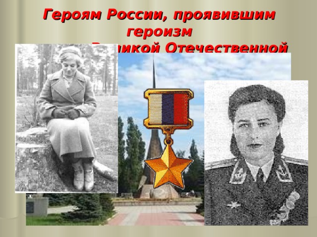 Героям России, проявившим героизм  в годы Великой Отечественной войны. 