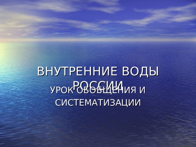 ВНУТРЕННИЕ ВОДЫ РОССИИ УРОК ОБОБЩЕНИЯ И СИСТЕМАТИЗАЦИИ 