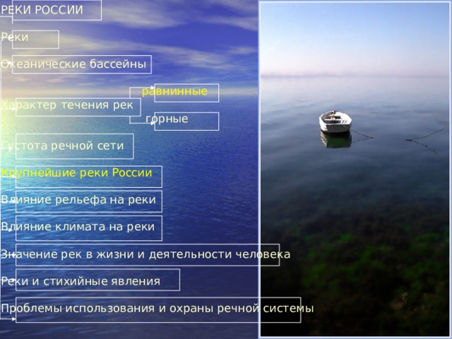РЕКИ РОССИИ Реки Океанические бассейны  равнинные Характер течения рек  горные Густота речной сети Крупнейшие реки России Влияние рельефа на реки Влияние климата на реки Значение рек в жизни и деятельности человека Реки и стихийные явления Проблемы использования и охраны речной системы 