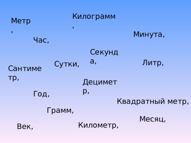 Килограмм, Метр, Минута, Час, Секунда, Литр, Сутки, Сантиметр, Дециметр, Год, Квадратный метр, Грамм, Месяц, Километр, Век, 