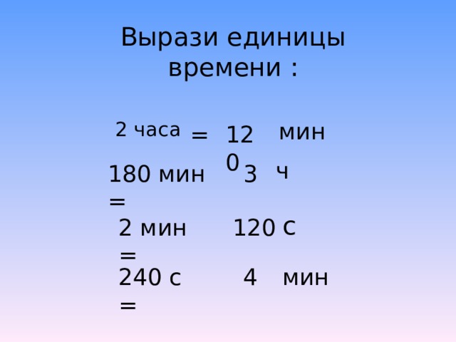 Вырази единицы времени : 2 часа мин 120 = ч 180 мин = 3 с 2 мин = 120 240 с = 4 мин 