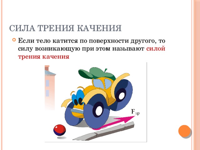 Сила трения качения Если тело катится по поверхности другого, то силу возникающую при этом называют силой трения качения 
