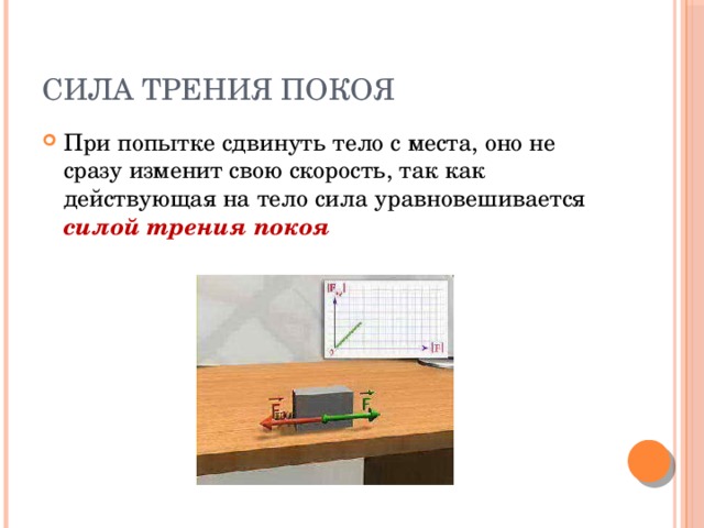 Сила трения покоя При попытке сдвинуть тело с места, оно не сразу изменит свою скорость, так как действующая на тело сила уравновешивается силой трения покоя 