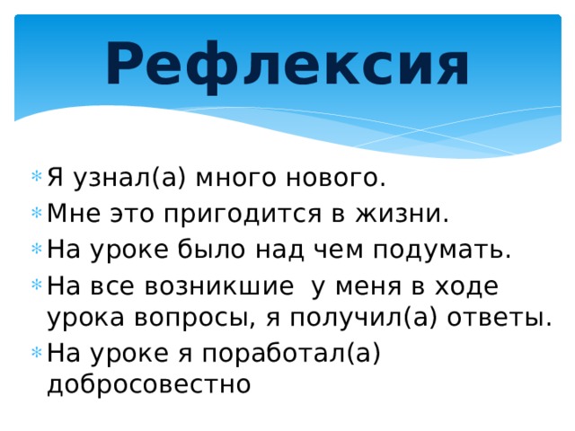 Рефлексия Я узнал(а) много нового. Мне это пригодится в жизни. На уроке было над чем подумать. На все возникшие у меня в ходе урока вопросы, я получил(а) ответы. На уроке я поработал(а) добросовестно 