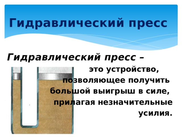 Гидравлический пресс Гидравлический пресс – это устройство, позволяющее получить большой выигрыш в силе, прилагая незначительные  усилия. 