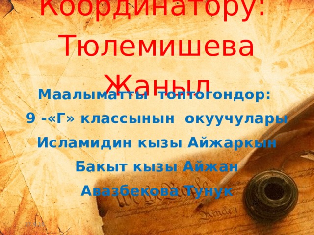 Координатору: Тюлемишева Жаныл Маалыматты топтогондор: 9 -«Г» классынын окуучулары Исламидин кызы Айжаркын Бакыт кызы Айжан Авазбекова Тунук 27.9.16 
