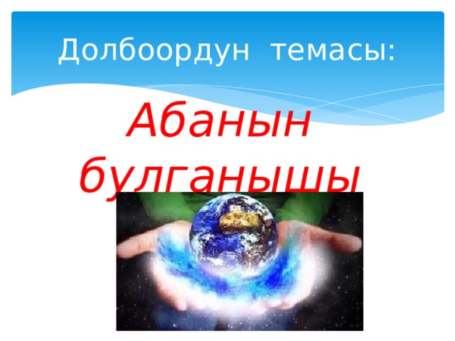 Долбоордун темасы: Абанын булганышы 