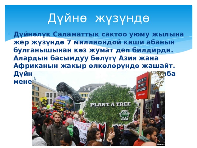 Дүйнө жүзүндө Дүйнөлүк Саламаттык сактоо уюму жылына жер жүзүндө 7 миллиондой киши абанын булганышынан көз жумат деп билдирди. Алардын басымдуу бөлүгү Азия жана Африканын жакыр өлкөлөрүндө жашайт. Дүйнөдө 10 кишинин тогузу булганыч аба менен дем алат. 