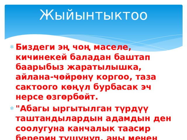 Жыйынтыктоо Биздеги эң чоң маселе, кичинекей баладан баштап баарыбыз жаратылышка, айлана-чөйрөнү коргоо, таза сактоого көңүл бурбасак эч нерсе өзгөрбөйт. 