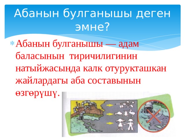 Абанын булганышы деген эмне? Абанын булганышы — адам баласынын тиричилигинин натыйжасында калк отурукташкан жайлардагы аба составынын өзгөрүшү. 