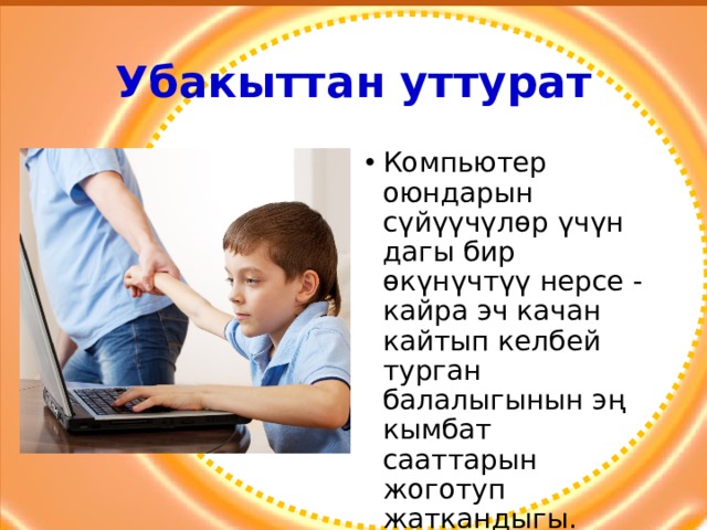 Убакыттан уттурат Компьютер оюндарын сүйүүчүлөр үчүн дагы бир өкүнүчтүү нерсе - кайра эч качан кайтып келбей турган балалыгынын эң кымбат сааттарын жоготуп жаткандыгы. 