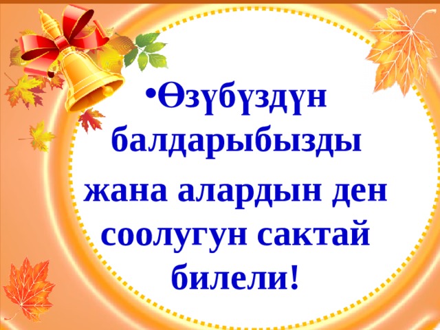  Өзүбүздүн балдарыбызды жана алардын ден соолугун сактай билели! 