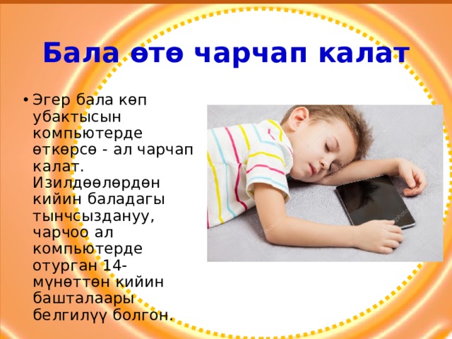 Бала өтө чарчап калат Эгер бала көп убактысын компьютерде өткөрсө - ал чарчап калат. Изилдөөлөрдөн кийин баладагы тынчсыздануу, чарчоо ал компьютерде отурган 14-мүнөттөн кийин башталаары белгилүү болгон. 