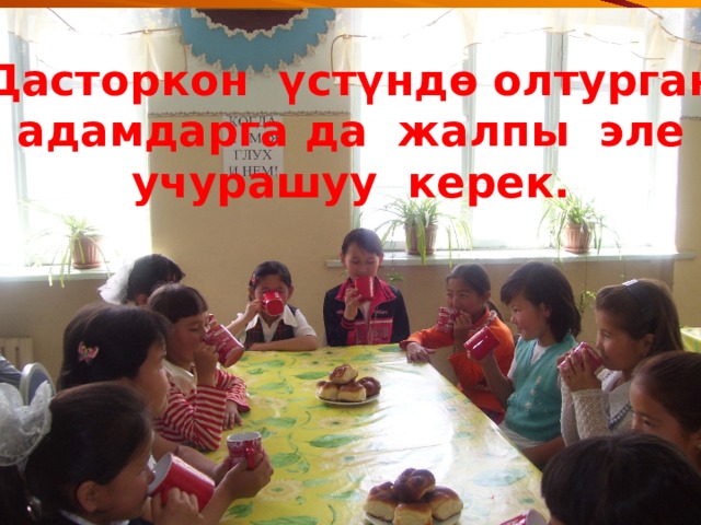 Дасторкон үстүндө олтурган  адамдарга да жалпы эле учурашуу керек. 