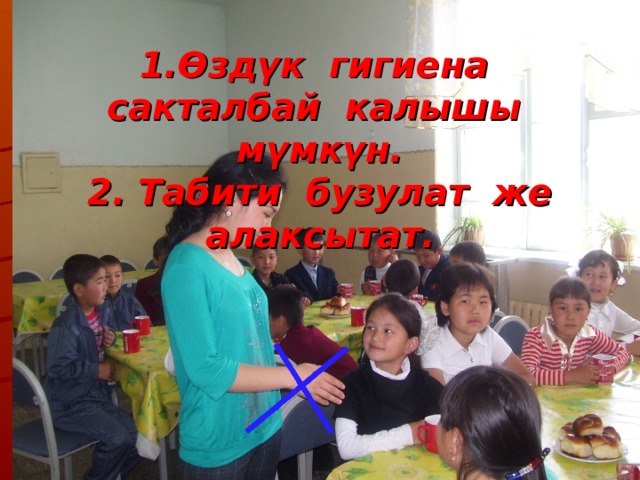   1.Өздүк гигиена сакталбай калышы мүмкүн.  2. Табити бузулат же алаксытат.   