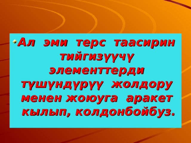Ал эми терс таасирин тийгизүүчү элементтерди түшүндүрүү жолдору менен жоюуга аракет кылып, колдонбойбуз. 