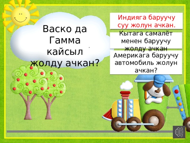 Индияга баруучу суу жолун ачкан. Индияга баруучу суу жолун ачкан. Васко да Гамма кайсыл жолду ачкан? Кытага самалёт менен баруучу жолду ачкан Америкага баруучу автомобиль жолун ачкан? 